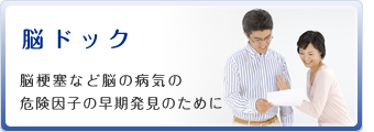 脳ドック　脳梗塞など脳の病気の危険因子の早期発見のために