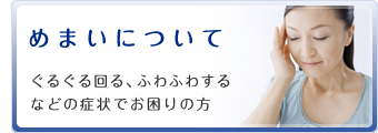 めまいについて　ぐるぐる回る、ふわふわするなどの症状でお困りの方